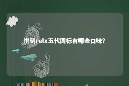 悦刻relx五代国标有哪些口味？ 